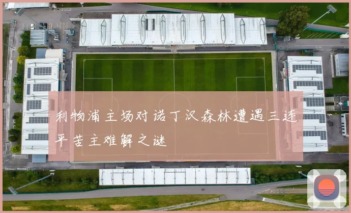 利物浦主场对诺丁汉森林遭遇三连平苦主难解之谜