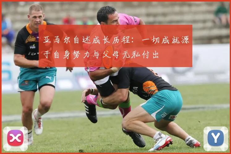 亚马尔自述成长历程：一切成就源于自身努力与父母无私付出