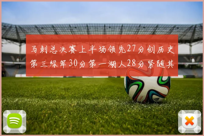 马刺总决赛上半场领先27分创历史第三绿军30分第一湖人28分紧随其后
