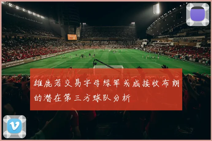 雄鹿若交易字母绿军或成接收布朗的潜在第三方球队分析