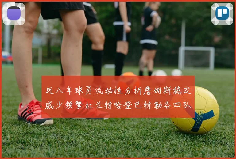 近八年球员流动性分析詹姆斯稳定威少频繁杜兰特哈登巴特勒各四队