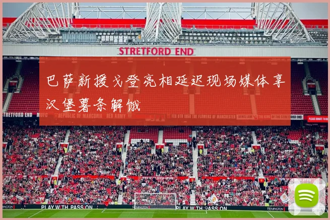 巴萨新援戈登亮相延迟现场媒体享汉堡薯条解饿