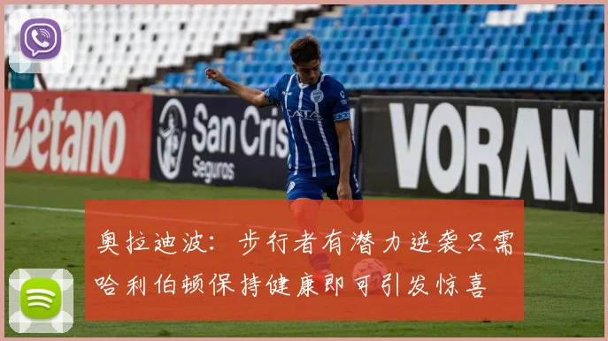 奥拉迪波：步行者有潜力逆袭只需哈利伯顿保持健康即可引发惊喜