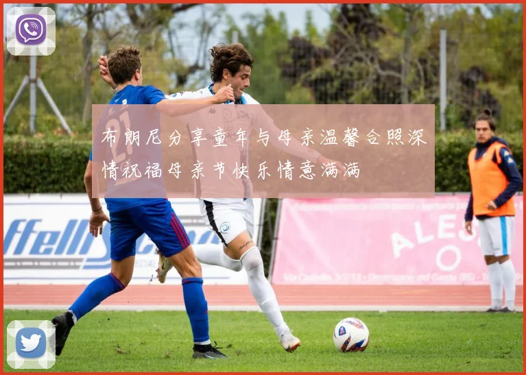 布朗尼分享童年与母亲温馨合照深情祝福母亲节快乐情意满满