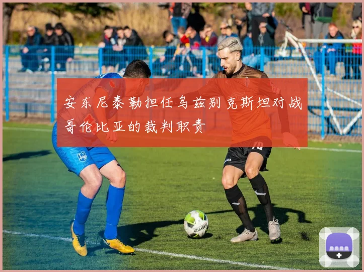 安东尼泰勒担任乌兹别克斯坦对战哥伦比亚的裁判职责