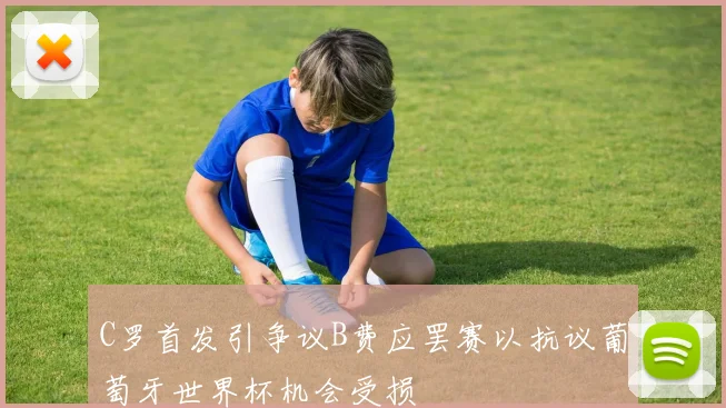 C罗首发引争议B费应罢赛以抗议葡萄牙世界杯机会受损